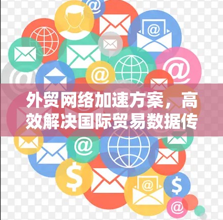 外贸网络加速方案，高效解决国际贸易数据传输难题