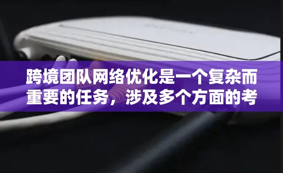 跨境团队网络优化是一个复杂而重要的任务，涉及多个方面的考量。以下是对这一问题的分步骤解释