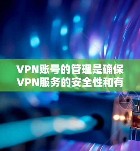VPN账号的管理是确保VPN服务的安全性和有效性的重要步骤。以下是一些常用的VPN账号管理方法，适用于个人用户和企业用户