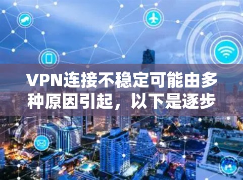 VPN连接不稳定可能由多种原因引起，以下是逐步解决方案