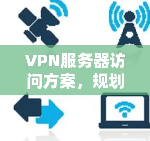VPN服务器访问方案,规划、部署与维护指南 VPN服务器访问方案,规划、部署与维护指南