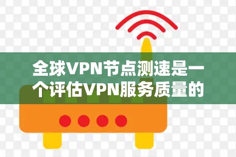 全球VPN节点测速是一个评估VPN服务质量的重要步骤，主要用于比较不同VPN服务提供商在全球范围内的节点性能和稳定性。以下是进行全球VPN节点测速的一些方法和工具建议