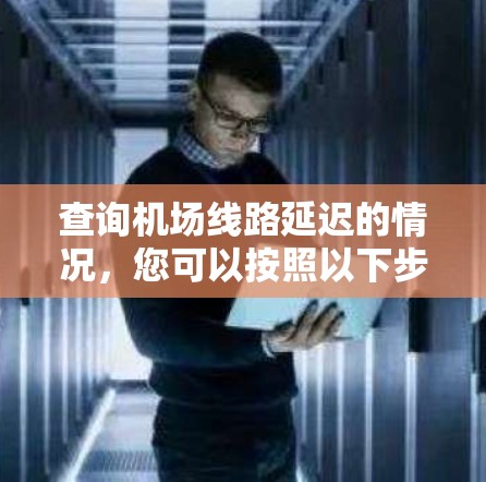 查询机场线路延迟的情况,您可以按照以下步骤进行 查询机场线路延迟的情况,您可以按照以下步骤进行