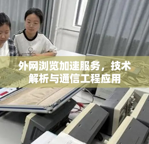外网浏览加速服务，技术解析与通信工程应用