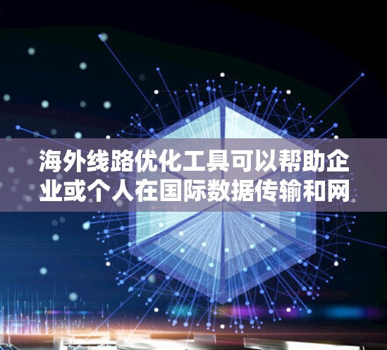 海外线路优化工具可以帮助企业或个人在国际数据传输和网络连接中提高效率、降低延迟和成本。以下是一些常用的海外线路优化工具和方法 海外线路优化工具可以帮助企业或个人在国际数据传输和网络连接中提高效率、降低延迟和成本。以下是一些常用的海外线路优化工具和方法