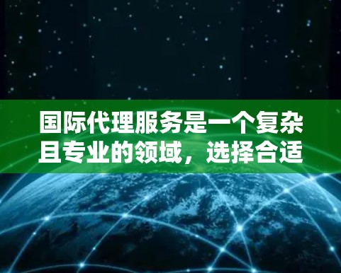 国际代理服务是一个复杂且专业的领域，选择合适的代理服务公司可以帮助企业顺利开展国际贸易和跨国合作。以下是一些国际代理服务推荐，供您参考