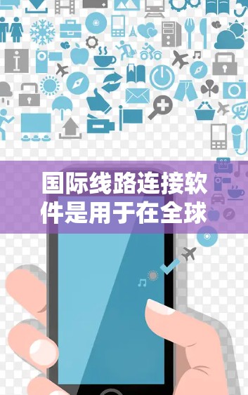 国际线路连接软件是用于在全球范围内高效、安全地连接和管理网络的重要工具，支持跨国业务的需要。以下是对国际线路连接软件的详细分析和总结