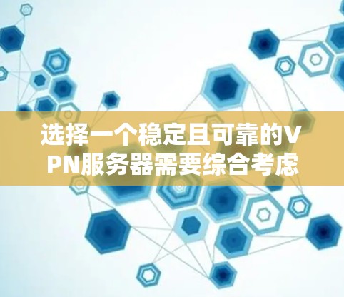 选择一个稳定且可靠的VPN服务器需要综合考虑多个因素,以下是根据您的需求和思考过程整理出的建议 选择一个稳定且可靠的VPN服务器需要综合考虑多个因素,以下是根据您的需求和思考过程整理出的建议