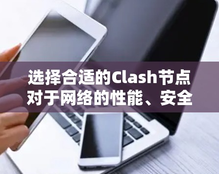 选择合适的Clash节点对于网络的性能、安全性和使用体验至关重要。以下是筛选Clash节点的关键技巧，帮助您做出明智的选择