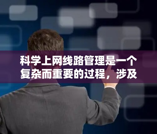 科学上网线路管理是一个复杂而重要的过程,涉及多个方面的考虑和策略。以下是对这一过程的详细分步骤解释 科学上网线路管理是一个复杂而重要的过程,涉及多个方面的考虑和策略。以下是对这一过程的详细分步骤解释