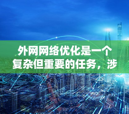 外网网络优化是一个复杂但重要的任务,涉及多个方面和工具的选择。以下是对外网网络优化工具的系统化总结,帮助您更好地理解和应用这些工具 外网网络优化是一个复杂但重要的任务,涉及多个方面和工具的选择。以下是对外网网络优化工具的系统化总结,帮助您更好地理解和应用这些工具