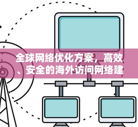 全球网络优化方案，高效、安全的海外访问网络建设