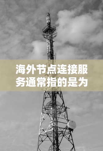 海外节点连接服务通常指的是为企业或个人提供跨国数据传输、网络连接或云服务访问的解决方案。这些服务可以帮助用户在全球范围内高效、安全地连接到远距离的服务器或数据中心,满足业务需求或个人用途 海外节点连接服务通常指的是为企业或个人提供跨国数据传输、网络连接或云服务访问的解决方案。这些服务可以帮助用户在全球范围内高效、安全地连接到远距离的服务器或数据中心,满足业务需求或个人用途