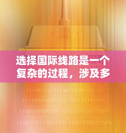 选择国际线路是一个复杂的过程,涉及多个关键因素。以下是一个有条理的指南,帮助您全面评估并选择最适合的国际通讯服务 选择国际线路是一个复杂的过程,涉及多个关键因素。以下是一个有条理的指南,帮助您全面评估并选择最适合的国际通讯服务