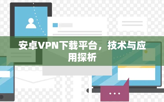 安卓VPN下载平台,技术与应用探析 安卓VPN下载平台,技术与应用探析