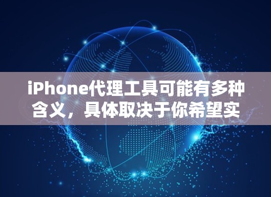iPhone代理工具可能有多种含义，具体取决于你希望实现的功能。以下是一些常见的iPhone代理工具和相关信息