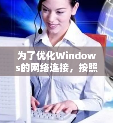 为了优化Windows的网络连接，按照以下步骤进行检查和调整