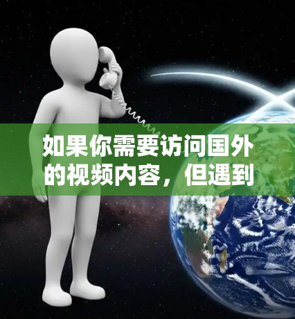如果你需要访问国外的视频内容,但遇到了地区锁定或版权限制的问题,可以使用以下方法来解决。以下是一些常用的解决方案 如果你需要访问国外的视频内容,但遇到了地区锁定或版权限制的问题,可以使用以下方法来解决。以下是一些常用的解决方案