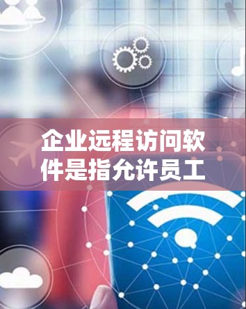企业远程访问软件是指允许员工或其他用户从远程设备访问企业内部资源、应用程序或桌面的工具。这些软件通常用于支持远程办公、远程技术支持或其他远程工作场景。以下是一些常见的企业远程访问软件及其特点