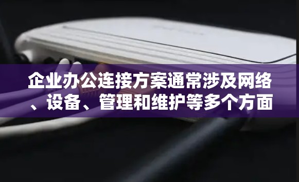 企业办公连接方案通常涉及网络、设备、管理和维护等多个方面,旨在为员工提供高效、稳定的办公环境。以下是一些关键要素和建议,供您参考 企业办公连接方案通常涉及网络、设备、管理和维护等多个方面,旨在为员工提供高效、稳定的办公环境。以下是一些关键要素和建议,供您参考