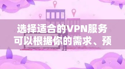 选择适合的VPN服务可以根据你的需求、预算和期望的功能来决定。以下是一些关键因素和推荐的VPN服务