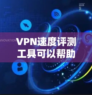 VPN速度评测工具可以帮助你测试和比较不同VPN服务的速度，确保你选择的VPN能够满足你的需求。以下是一些常用的VPN速度评测工具和方法