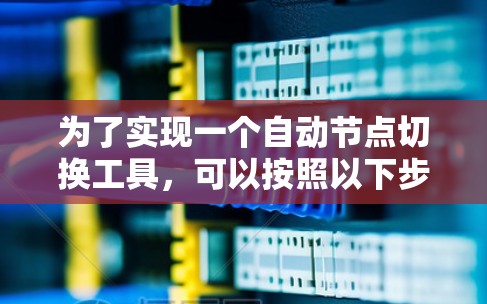 为了实现一个自动节点切换工具，可以按照以下步骤进行设计和开发
