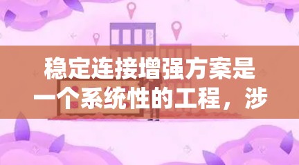 稳定连接增强方案是一个系统性的工程,涉及多个方面的优化和改进。以下是一个有条理的增强方案 稳定连接增强方案是一个系统性的工程,涉及多个方面的优化和改进。以下是一个有条理的增强方案