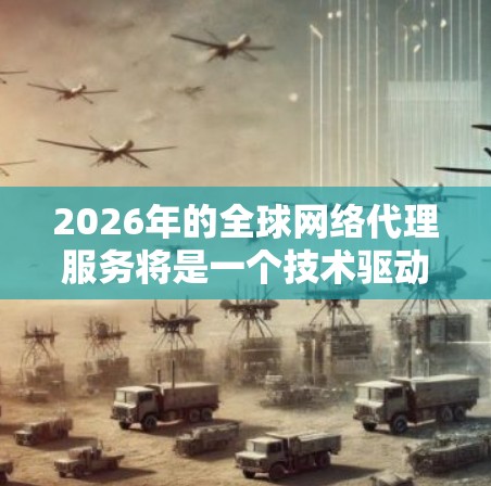 2026年的全球网络代理服务将是一个技术驱动的、全球化的市场，随着云计算、边缘计算、人工智能和5G技术的普及，网络代理服务将更加智能化和高效化。以下是一些可能的趋势和发展方向