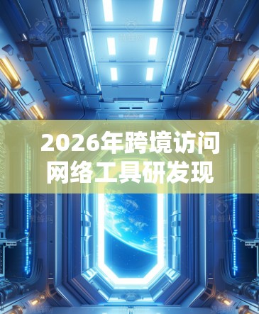 2026年跨境访问网络工具研发现状及未来趋势