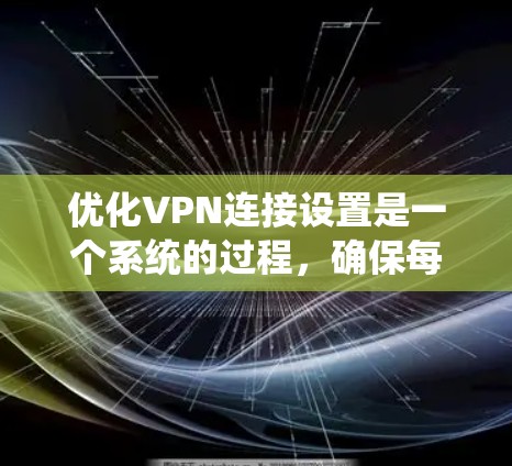 优化VPN连接设置是一个系统的过程，确保每一步都正确执行可以显著提升VPN的性能和安全性。以下是优化VPN连接设置的详细步骤