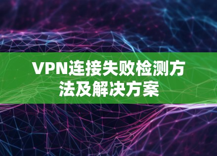 VPN连接失败检测方法及解决方案