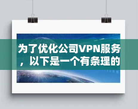 为了优化公司VPN服务,以下是一个有条理的实施方案,结合了多方面的考虑,确保在性能、安全性、用户体验和管理等方面全面提升 为了优化公司VPN服务,以下是一个有条理的实施方案,结合了多方面的考虑,确保在性能、安全性、用户体验和管理等方面全面提升