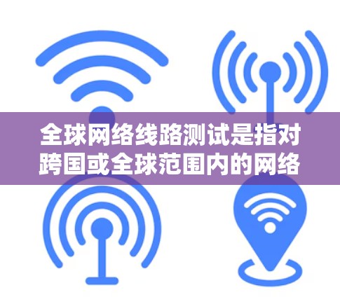 全球网络线路测试是指对跨国或全球范围内的网络连接质量进行评估和测试的过程。这种测试通常用于企业、研究机构或开发者来确保数据传输的稳定性、速度和安全性。以下是一些常见的全球网络线路测试方法和工具