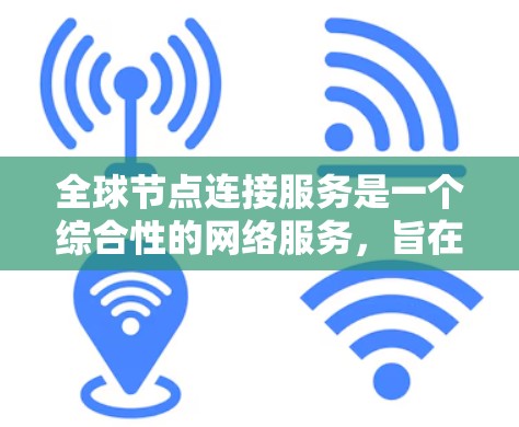 全球节点连接服务是一个综合性的网络服务，旨在为用户提供全面的网络连接解决方案，确保数据和应用程序能够在全球范围内高效、安全地运行。以下是该服务的详细分点说明