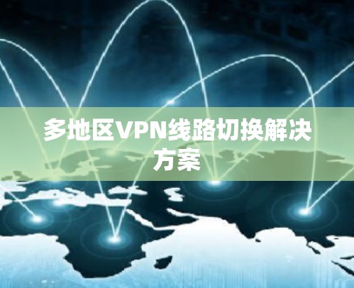 多地区VPN线路切换解决方案 多地区VPN线路切换解决方案