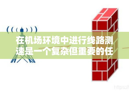 在机场环境中进行线路测速是一个复杂但重要的任务，涉及到多种工具和方法。以下是对机场线路测速工具和方法的详细分析