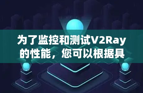 为了监控和测试V2Ray的性能,您可以根据具体需求选择合适的工具。以下是针对不同需求的工具推荐 为了监控和测试V2Ray的性能,您可以根据具体需求选择合适的工具。以下是针对不同需求的工具推荐