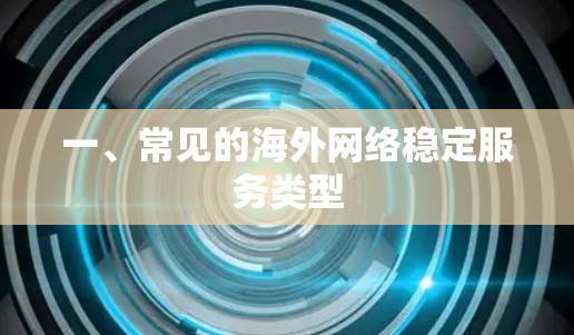 一、常见的海外网络稳定服务类型 一、常见的海外网络稳定服务类型