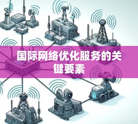 国际网络优化服务的关键要素