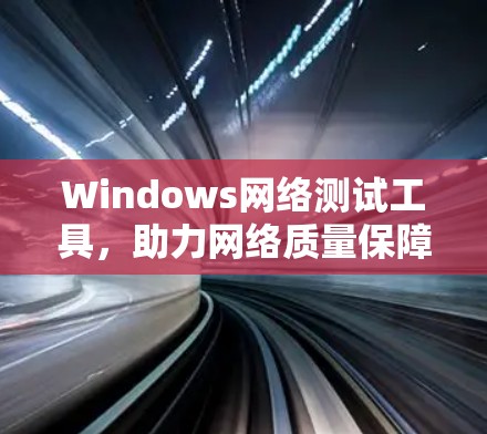 Windows网络测试工具，助力网络质量保障