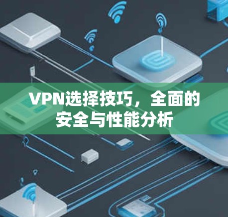 VPN选择技巧，全面的安全与性能分析