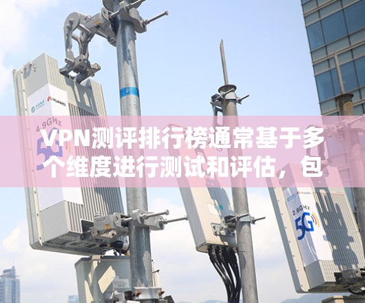 VPN测评排行榜通常基于多个维度进行测试和评估，包括但不限于连接速度、隐私保护、服务器数量、客户服务、兼容性等。以下是一些常见的VPN服务及其可能的排名（仅供参考）