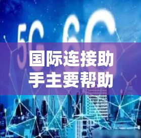 国际连接助手主要帮助企业和组织在国际化过程中解决跨国合作、供应链管理、市场拓展等方面的挑战。以下是对国际连接助手的详细分析和建议