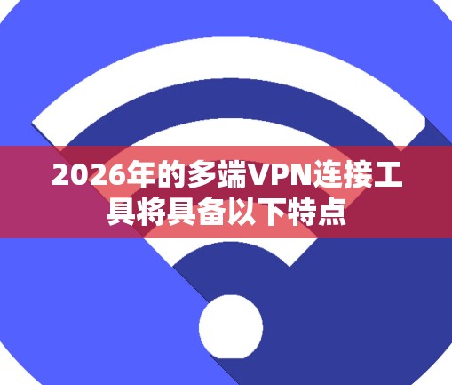 2026年的多端VPN连接工具将具备以下特点