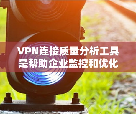 VPN连接质量分析工具是帮助企业监控和优化VPN网络性能的关键组件。以下是对这些工具的详细分析和选择指导 VPN连接质量分析工具是帮助企业监控和优化VPN网络性能的关键组件。以下是对这些工具的详细分析和选择指导