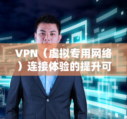 VPN（虚拟专用网络）连接体验的提升可以从以下几个方面入手，帮助用户更顺畅、更稳定地使用VPN服务
