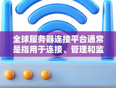 全球服务器连接平台通常是指用于连接、管理和监控分布式服务器集群的工具或技术。这些平台可以帮助企业高效地管理和扩展其服务器资源,支持多种云环境和部署模式。以下是一些常见的全球服务器连接平台及其特点 全球服务器连接平台通常是指用于连接、管理和监控分布式服务器集群的工具或技术。这些平台可以帮助企业高效地管理和扩展其服务器资源,支持多种云环境和部署模式。以下是一些常见的全球服务器连接平台及其特点
