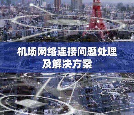 机场网络连接问题处理及解决方案 机场网络连接问题处理及解决方案