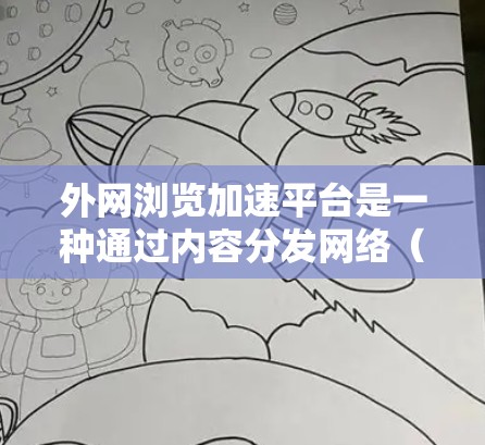 外网浏览加速平台是一种通过内容分发网络(CDN)和其他技术手段来提高访问外网网站速度和稳定性的解决方案。以下是对该平台的详细分析和总结 外网浏览加速平台是一种通过内容分发网络(CDN)和其他技术手段来提高访问外网网站速度和稳定性的解决方案。以下是对该平台的详细分析和总结